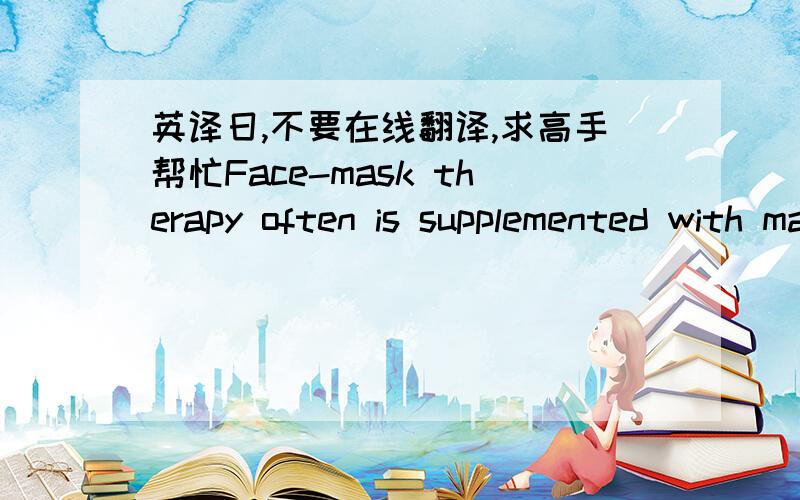 英译日,不要在线翻译,求高手帮忙Face-mask therapy often is supplemented with maxillary expansion. Midfacial orthopedic expansion has been recommended for use in conjunction with protraction forces on the maxilla because it supposedly disr