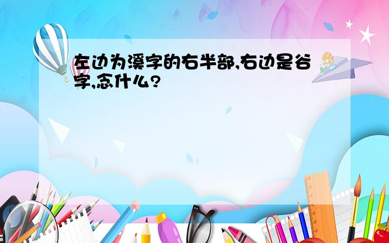 左边为溪字的右半部,右边是谷字,念什么?