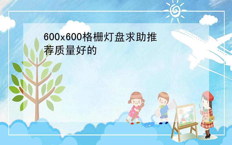 600x600格栅灯盘求助推荐质量好的