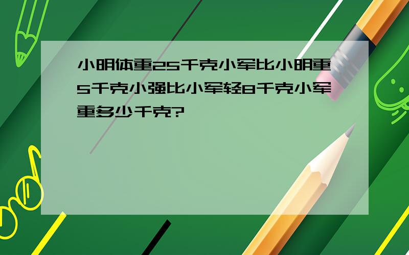 小明体重25千克小军比小明重5千克小强比小军轻8千克小军重多少千克?