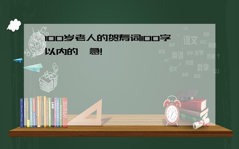 100岁老人的贺寿词100字以内的、急!