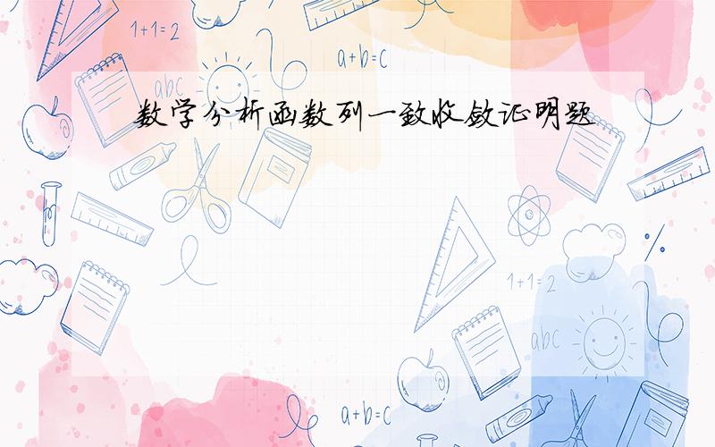 数学分析函数列一致收敛证明题