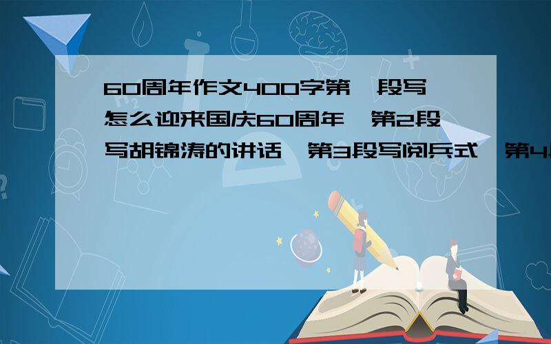 60周年作文400字第一段写怎么迎来国庆60周年,第2段写胡锦涛的讲话,第3段写阅兵式,第4段结尾写感受!有悬赏哟!