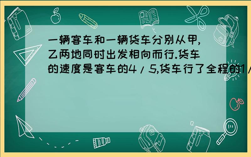 一辆客车和一辆货车分别从甲,乙两地同时出发相向而行.货车的速度是客车的4/5,货车行了全程的1/4后,再行28千米与客车相遇.甲,乙两地相距多少千米