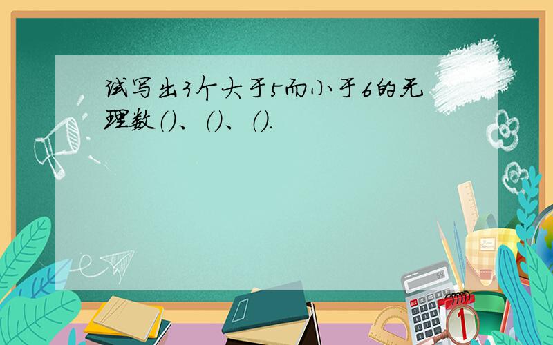 试写出3个大于5而小于6的无理数（）、（）、（）.