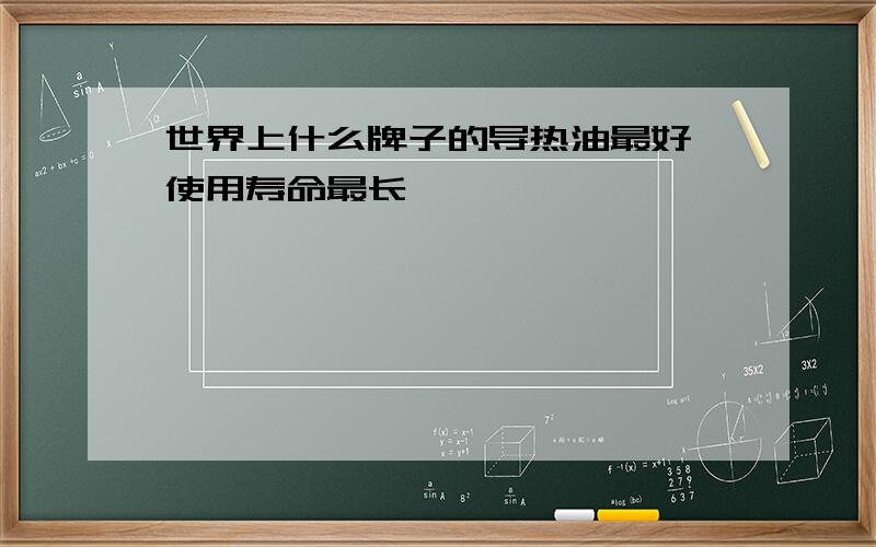 世界上什么牌子的导热油最好,使用寿命最长