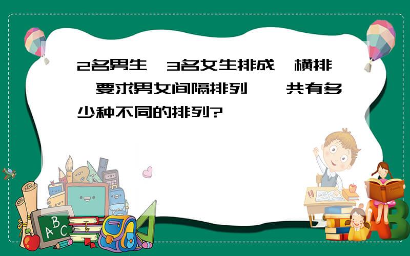 2名男生、3名女生排成一横排,要求男女间隔排列,一共有多少种不同的排列?