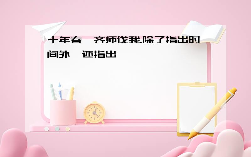 十年春,齐师伐我.除了指出时间外,还指出【 】,【 】