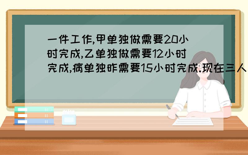 一件工作,甲单独做需要20小时完成,乙单独做需要12小时完成,病单独昨需要15小时完成.现在三人合作,但因甲中途另有任务而提前退出,结果6小时完成了,甲只做了多少小时?