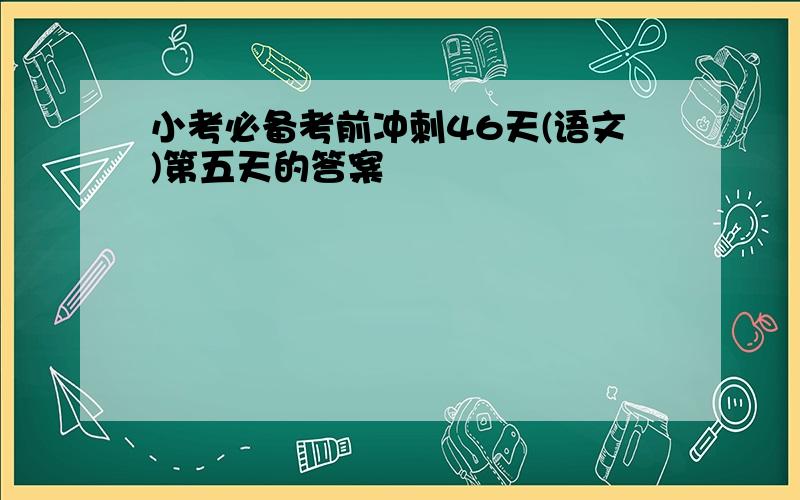 小考必备考前冲刺46天(语文)第五天的答案