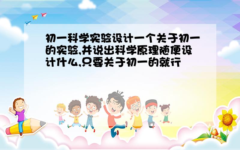 初一科学实验设计一个关于初一的实验,并说出科学原理随便设计什么,只要关于初一的就行