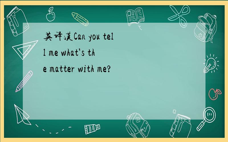 英译汉Can you tell me what's the matter with me?