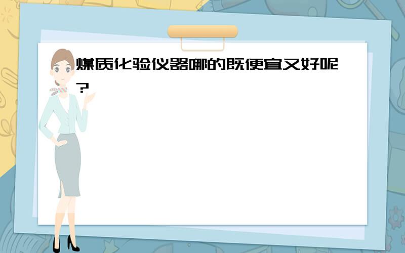 煤质化验仪器哪的既便宜又好呢?