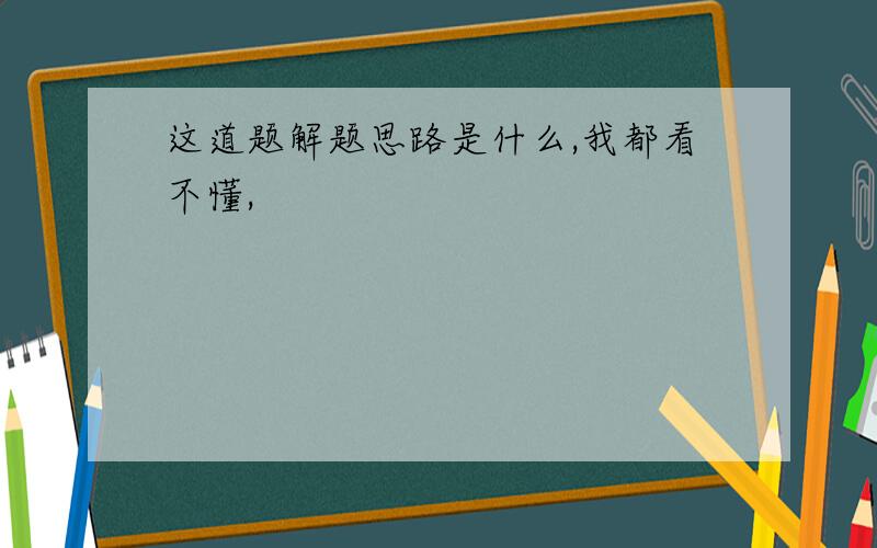 这道题解题思路是什么,我都看不懂,