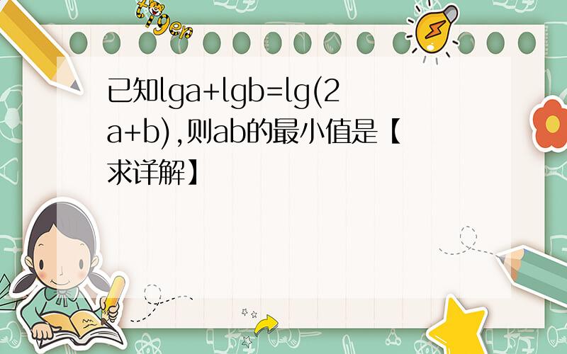 已知lga+lgb=lg(2a+b),则ab的最小值是【求详解】