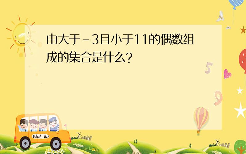 由大于-3且小于11的偶数组成的集合是什么?