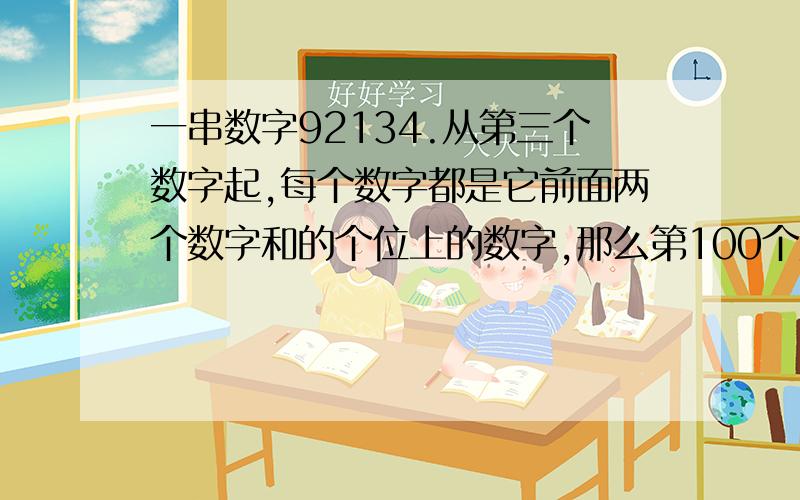 一串数字92134.从第三个数字起,每个数字都是它前面两个数字和的个位上的数字,那么第100个数字是几前100个数字之和是多少