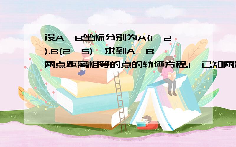 设A、B坐标分别为A(1,2).B(2,5),求到A、B两点距离相等的点的轨迹方程.1、已知两定点A,B距离为6,求到两定点的距离平方和为100的动点的轨迹方程.2、求到直线x-y-1=0的距离等于4根号2的动点P的轨迹