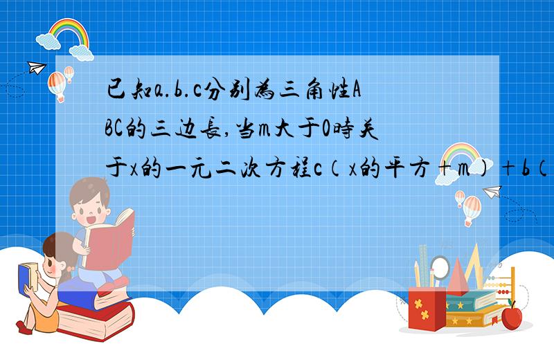 已知a.b.c分别为三角性ABC的三边长,当m大于0时关于x的一元二次方程c（x的平方+m）+b（x的平方-m）-2倍根号下m乘以ax有两个相等的实数根 ,求证三角形ABC是直角三角形.