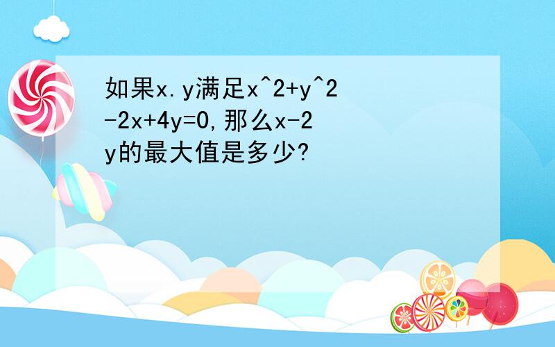 如果x.y满足x^2+y^2-2x+4y=0,那么x-2y的最大值是多少?