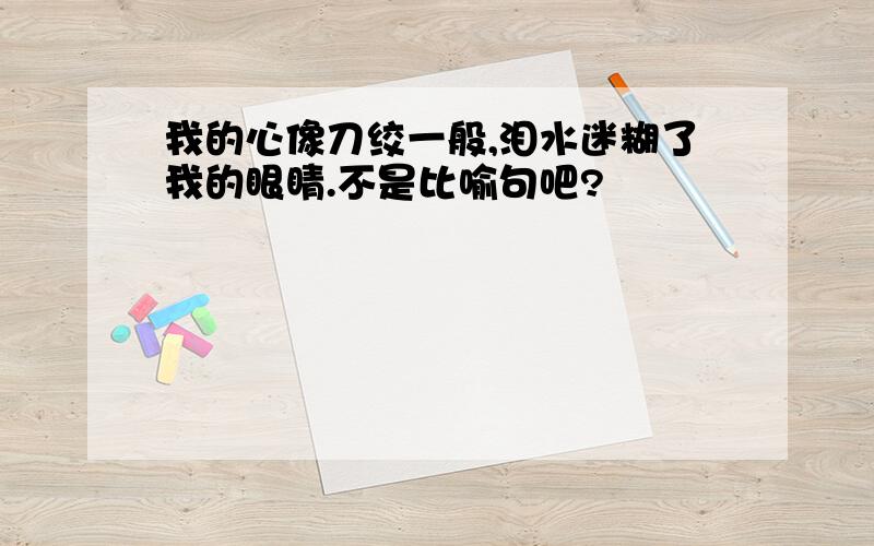 我的心像刀绞一般,泪水迷糊了我的眼睛.不是比喻句吧?