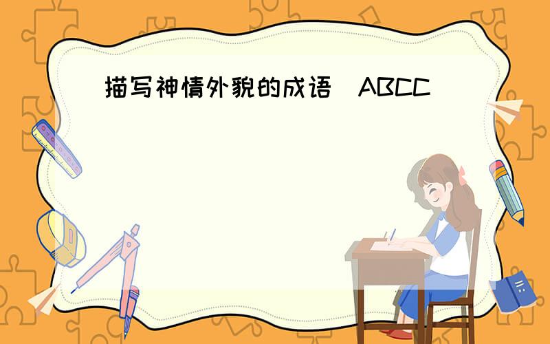 描写神情外貌的成语（ABCC)