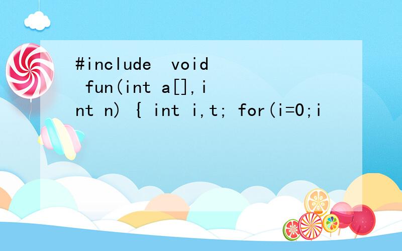 #include  void fun(int a[],int n) { int i,t; for(i=0;i