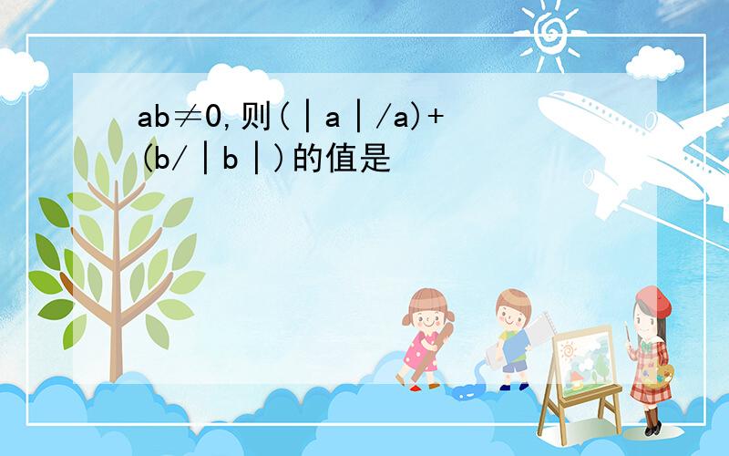 ab≠0,则(│a│/a)+(b/│b│)的值是