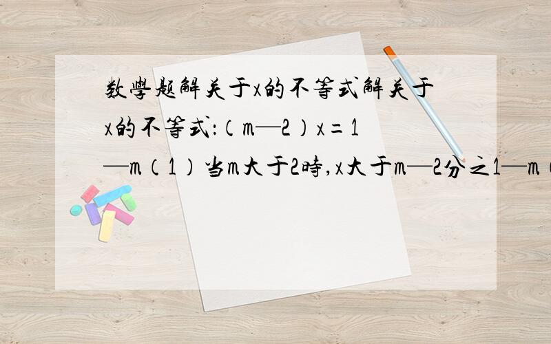 数学题解关于x的不等式解关于x的不等式：（m—2）x=1—m（1）当m大于2时,x大于m—2分之1—m（2）当m小于2时,x小于m—2分之1—m（3）当m等于2时,0大于1,解集为R｛为什么m可以等于2,按照前面所说