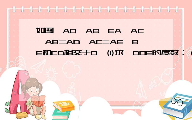 如图,AD⊥AB,EA⊥AC,AB=AD,AC=AE,BE和CD相交于O,(1)求∠DOE的度数；（2）求证：OA平分∠DOE