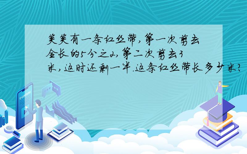 笑笑有一条红丝带,第一次剪去全长的5分之2,第二次剪去3米,这时还剩一半.这条红丝带长多少米?