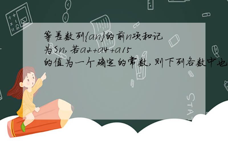 等差数列{an}的前n项和记为Sn,若a2+a4+a15的值为一个确定的常数,则下列各数中也是常数的是S7,S8,S13,S15