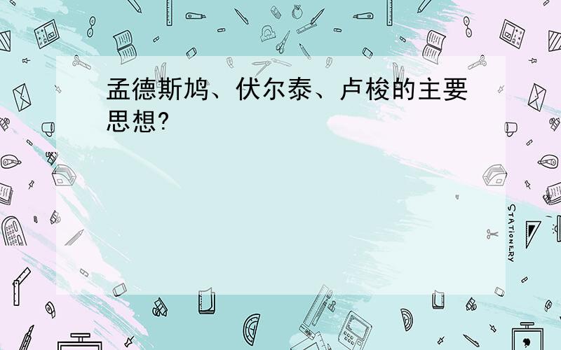 孟德斯鸠、伏尔泰、卢梭的主要思想?