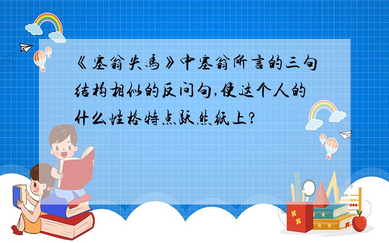 《塞翁失马》中塞翁所言的三句结构相似的反问句,使这个人的什么性格特点跃然纸上?