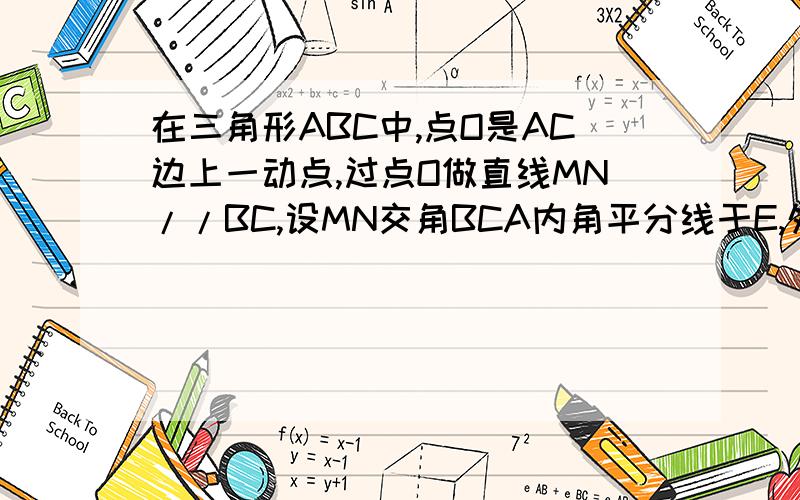 在三角形ABC中,点O是AC边上一动点,过点O做直线MN//BC,设MN交角BCA内角平分线于E,外角平分线于点F.三角形ABC中,O是AC上一个动点,过O做直线MN//BC,设MN交