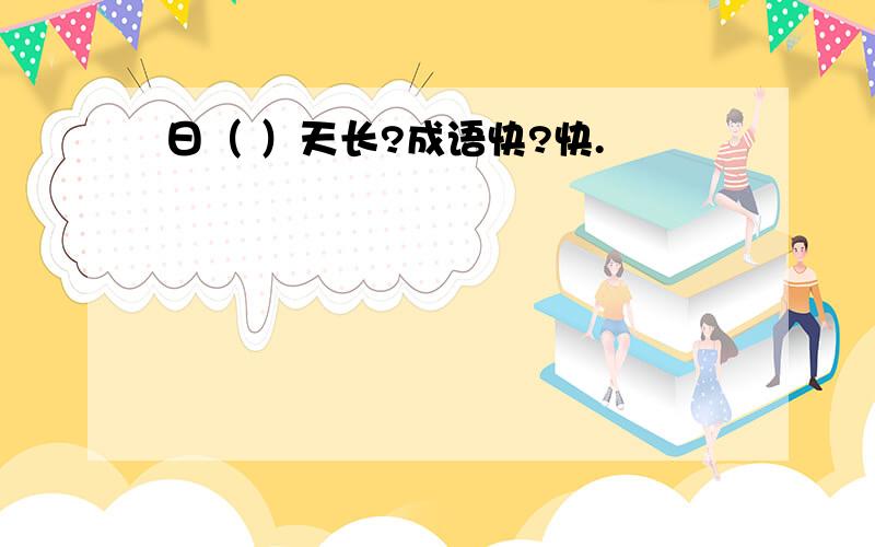 日（ ）天长?成语快?快.