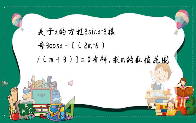 关于x的方程2sinx-2根号3cosx+[(2m-6)/(m+3)]=0有解,求m的取值范围