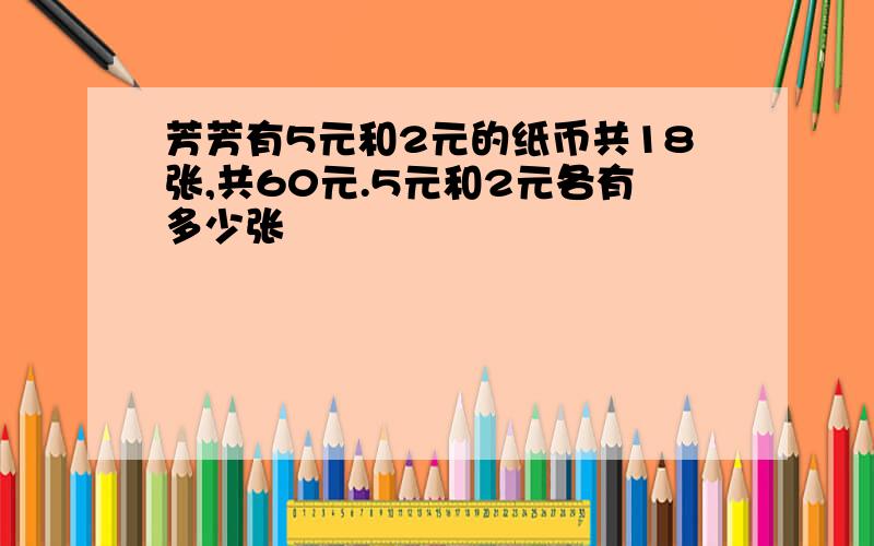 芳芳有5元和2元的纸币共18张,共60元.5元和2元各有多少张