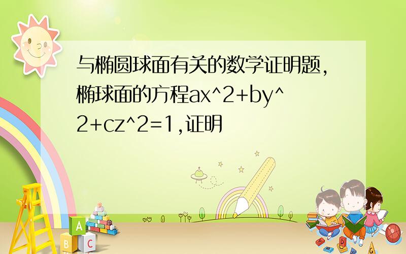 与椭圆球面有关的数学证明题,椭球面的方程ax^2+by^2+cz^2=1,证明