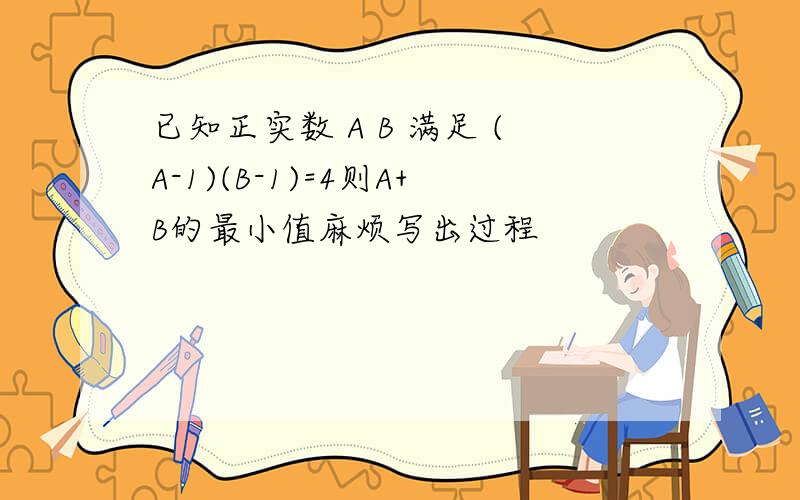 已知正实数 A B 满足 (A-1)(B-1)=4则A+B的最小值麻烦写出过程