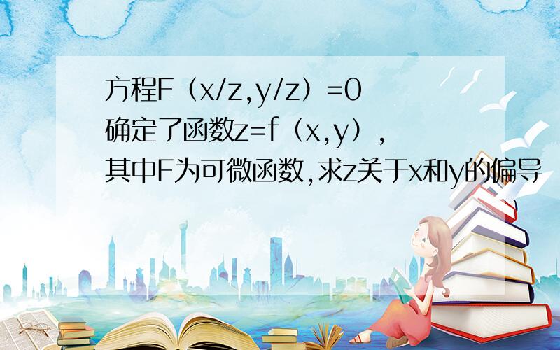 方程F（x/z,y/z）=0确定了函数z=f（x,y）,其中F为可微函数,求z关于x和y的偏导