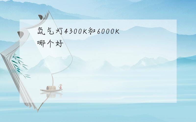 氙气灯4300K和6000K哪个好