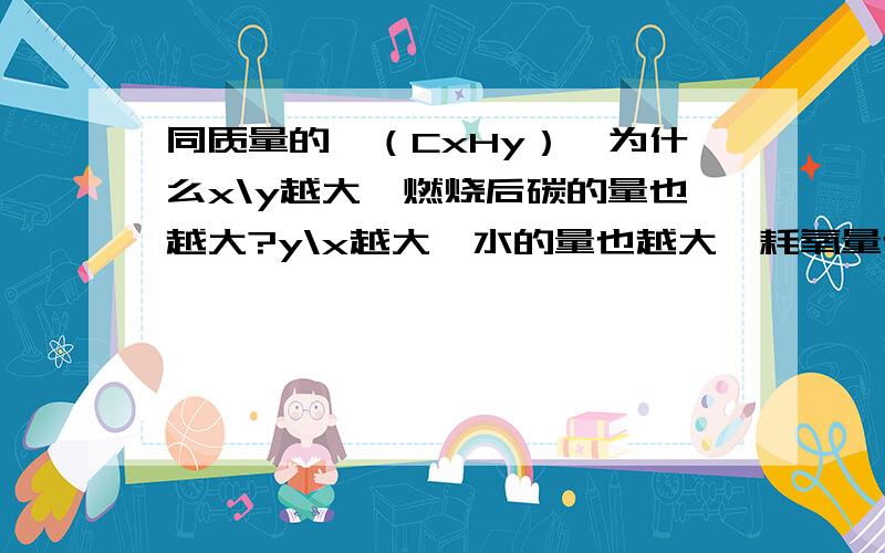 同质量的烃（CxHy）,为什么x\y越大,燃烧后碳的量也越大?y\x越大,水的量也越大、耗氧量也越大?