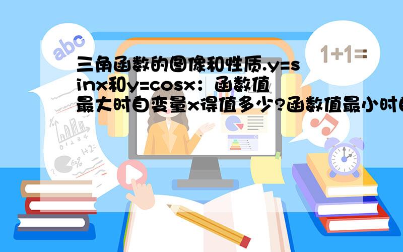 三角函数的图像和性质.y=sinx和y=cosx：函数值最大时自变量x得值多少?函数值最小时自变量x得值多少?(用k,∏的形式表示)请写明过程...