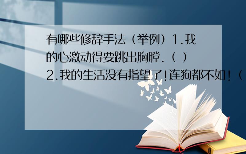 有哪些修辞手法（举例）1.我的心激动得要跳出胸膛.（ ）2.我的生活没有指望了!连狗都不如!（ ）3.这不是伟大的奇观吗?（ ）4.几朵绒毛似白云轻轻地掠过去.（ ）5.两个绅士都坐立不安,好