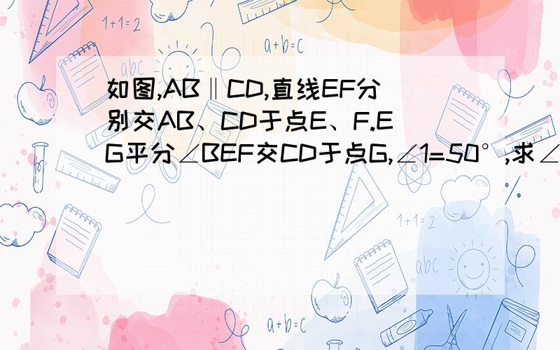 如图,AB‖CD,直线EF分别交AB、CD于点E、F.EG平分∠BEF交CD于点G,∠1=50°,求∠2的度数!