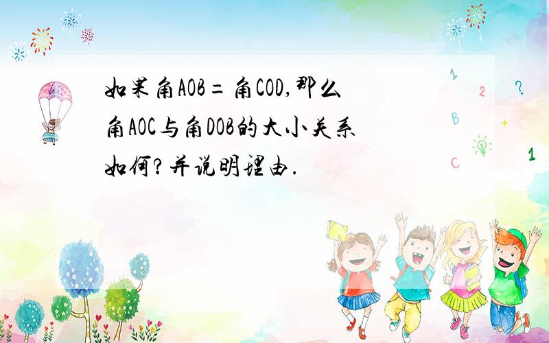 如果角AOB=角COD,那么角AOC与角DOB的大小关系如何?并说明理由.