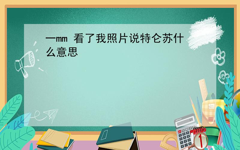 一mm 看了我照片说特仑苏什么意思