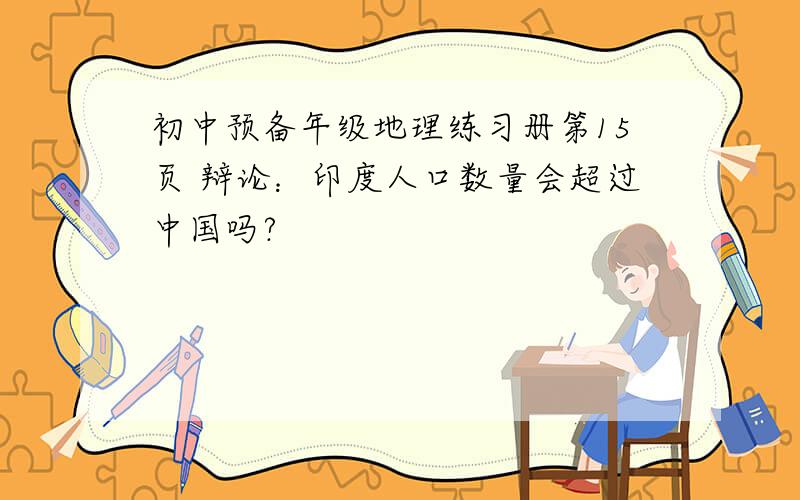 初中预备年级地理练习册第15页 辩论：印度人口数量会超过中国吗?