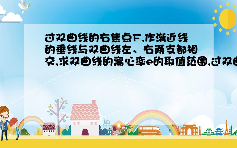 过双曲线的右焦点F,作渐近线的垂线与双曲线左、右两支都相交,求双曲线的离心率e的取值范围,过双曲线的右焦点F,作渐近线的垂线与双曲线左、右两支都相交,则双曲线的离心率e的取值范围